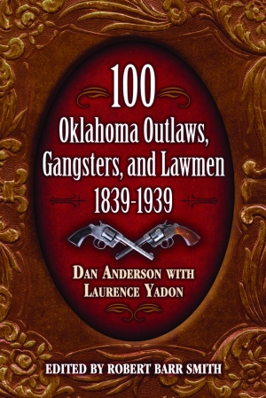 100 OKLAHOMA OUTLAWS, GANGSTERS, AND LAWMEN: 1839-1939