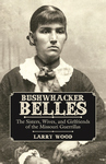BUSHWHACKER BELLES  The Sisters, Wives, and Girlfriends of the Missouri Guerrillas epub Edition