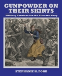 Gunpowder on Their Skirts: Military Heroines for the Blue and Gray