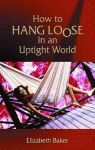 HOW TO HANG LOOSE IN AN UPTIGHT WORLD
