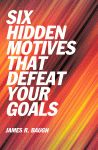 SIX HIDDEN MOTIVES THAT DEFEAT YOUR GOALS